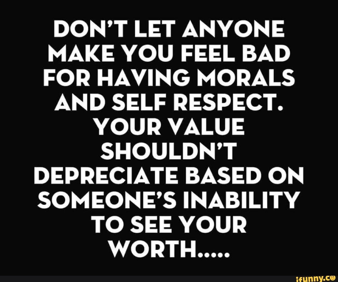 DON'T LET ANYONE MAKE YOU FEEL BAD FOR HAVING MORALS AND SELF RESPECT ...