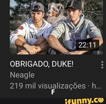 OBRIGADO, DUKE! H
Neagle
219 mil dsglizaçães :h..