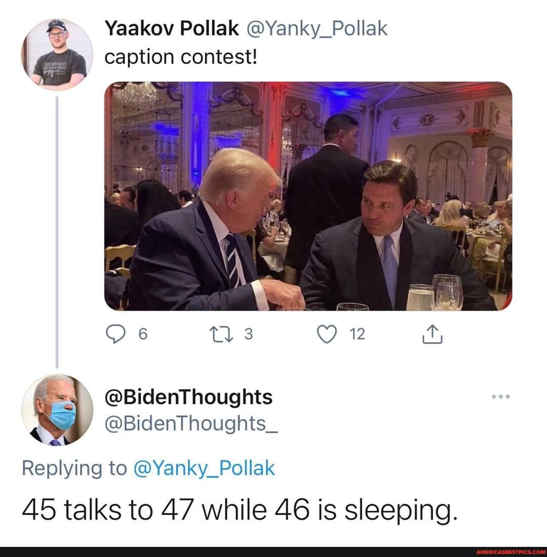 Yaakov Pollak @Yanky_Pollak
caption contest!
6 Tl 3 12
@BidenThoughts
" @BidenThoughts_
Replying to @Yanky_Pollak
45 talks to 47 while 46 is sleeping.
