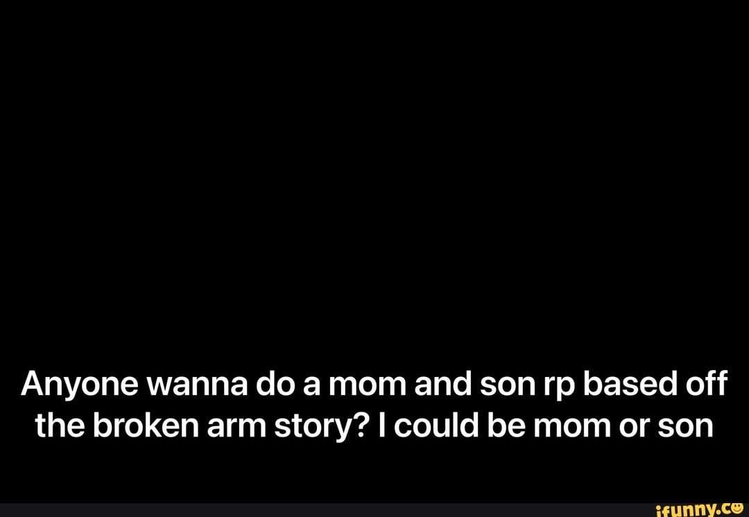 Anyone wanna do a mom and son rp based off the broken arm story? I could be mom or son - Anyone wanna do a mom and son rp based off the broken arm story? I could be mom or son