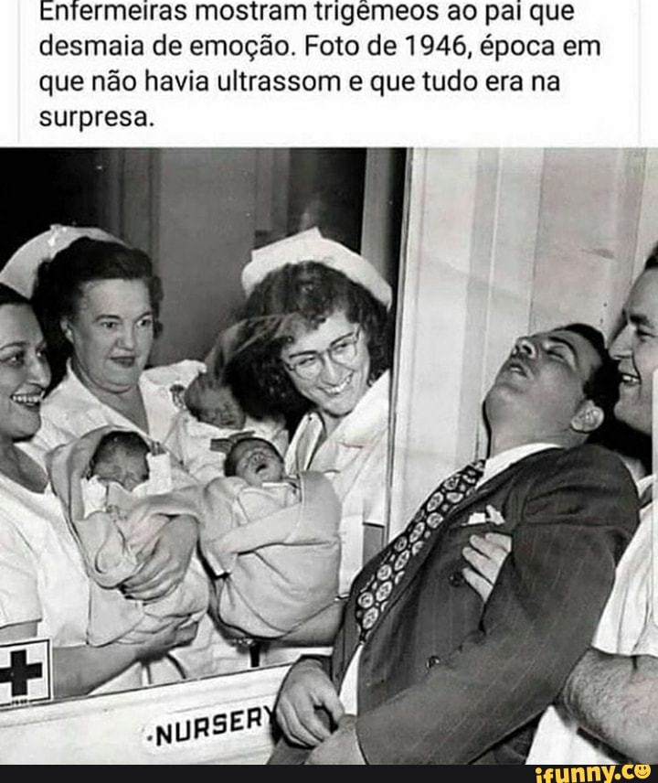 Entermeiras mostram trigêmeos ao pai que desmaia de emoção. Foto de 1946, época em que não havia ultrassom e que tudo era na surpresa.