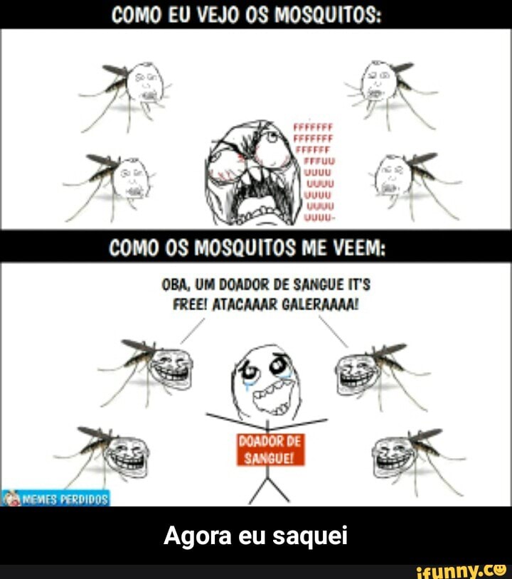 COMO OS MOSQUITOS ME VEEM:
OBA, UM DOADOR DE SANGUE ITS
FREE! ATACANAR GALERAAAA!
Agora eu saquei - Agora eu saquei