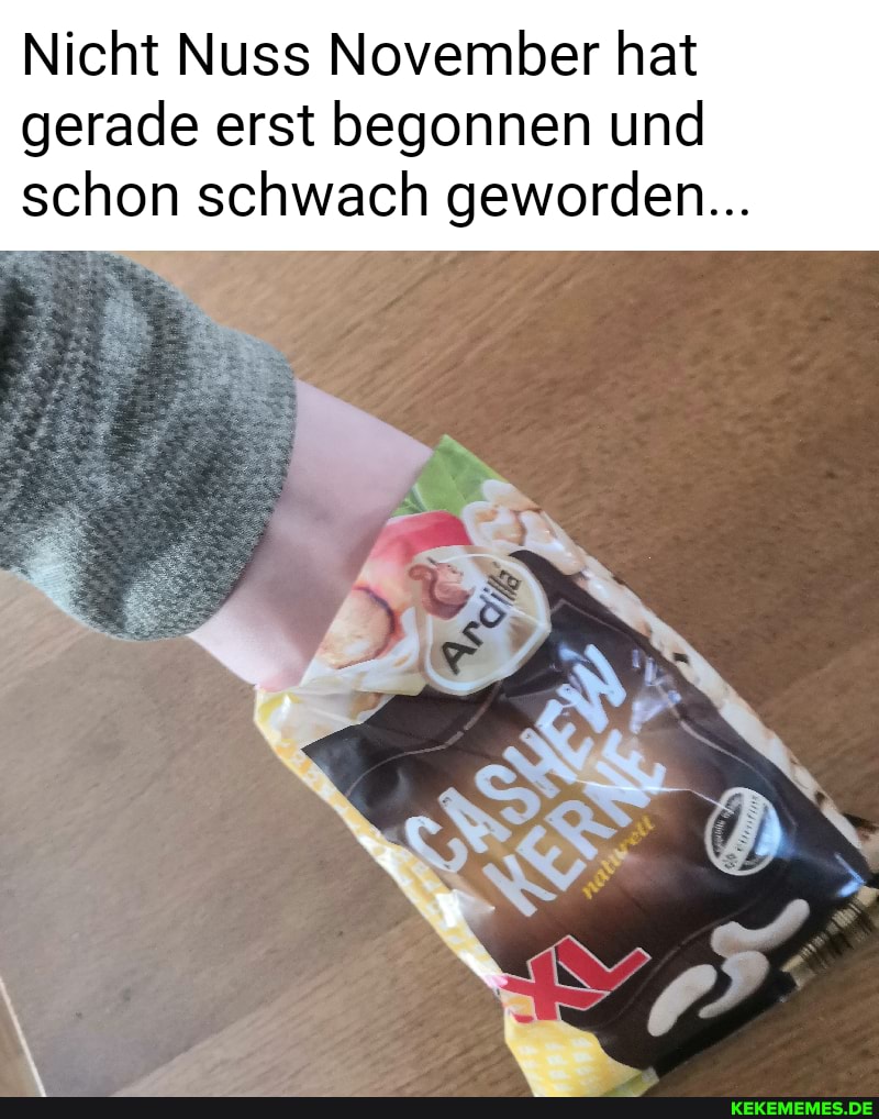 Nicht Nuss November hat
gerade erst begonnen und
schon schwach geworden...