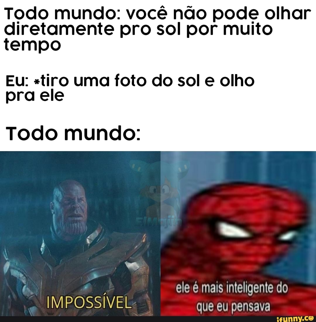 Todo mundo: você não pode olhar
diretamente pro sol por muito
tempo
Eu: "tiro uma foto do sol e olho
pra ele
Todo mundo: