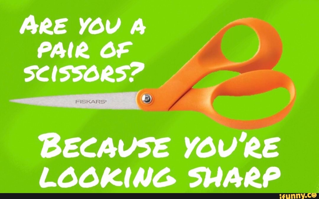 ARE YOU A
PAIR OF
SCISSORS?
BECAUSE YOU'RE
LOOKING SHARP
Na