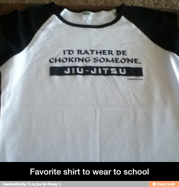 VD RATHER BE
CHOKING SOMEONE.
Favorite shirt to wear to school - Favorite shirt to wear to school