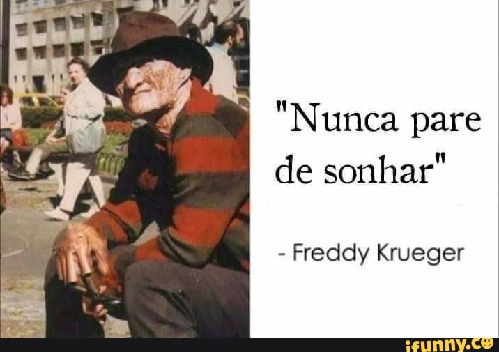 "Nunca pare
de sonhar"
Freddy Krueger