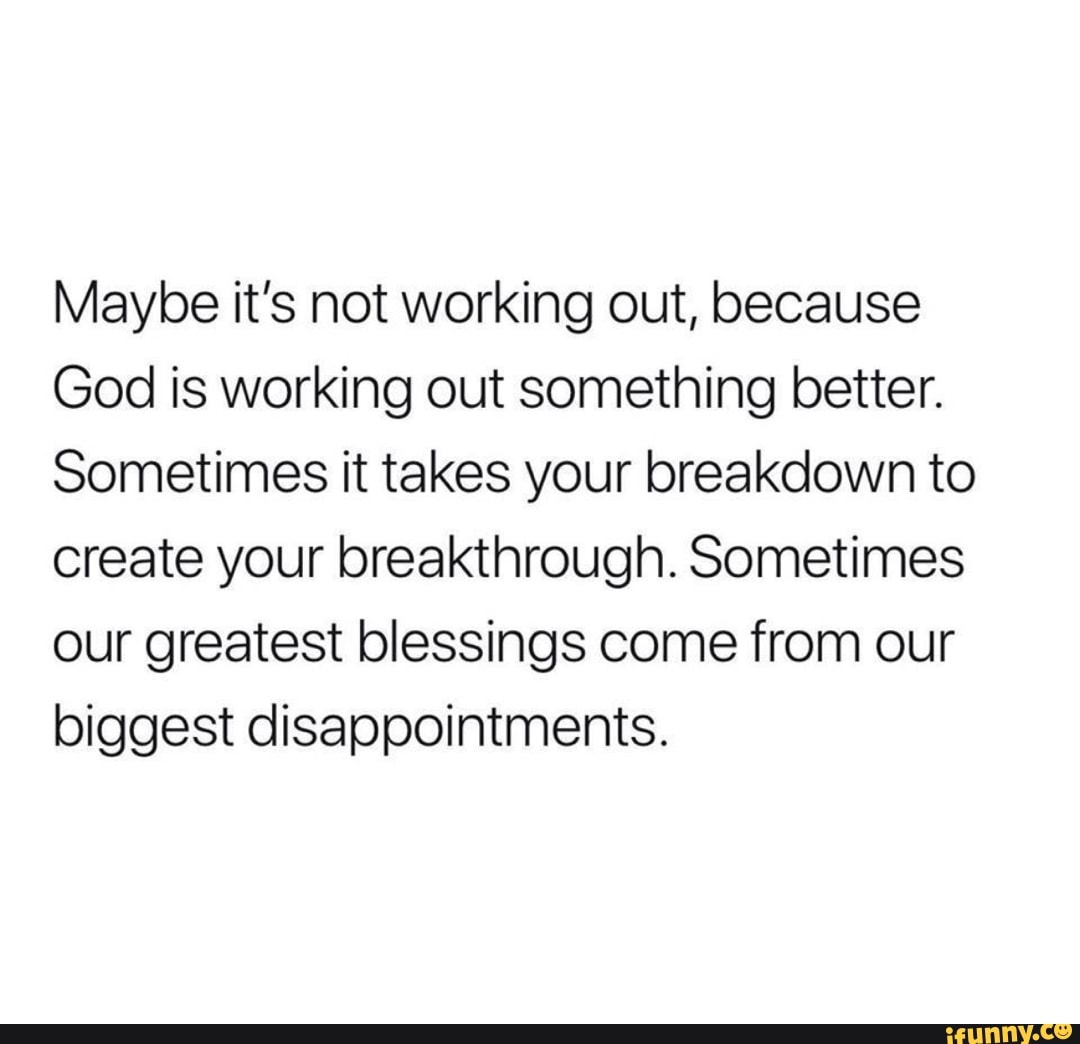Maybe it's not working out, because God is working out something better ...