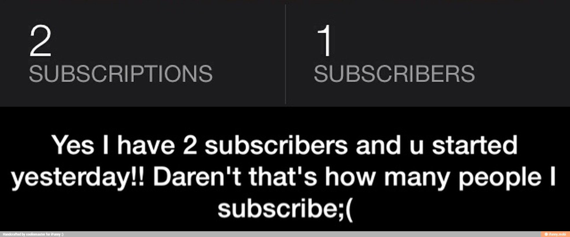 Yes I have 2 subscribers and u started
yesterday!! Daren't that's how many people I
subscribe; - Yes I have 2 subscribers and u started yesterday!! Daren't that's how many people I subscribe;(