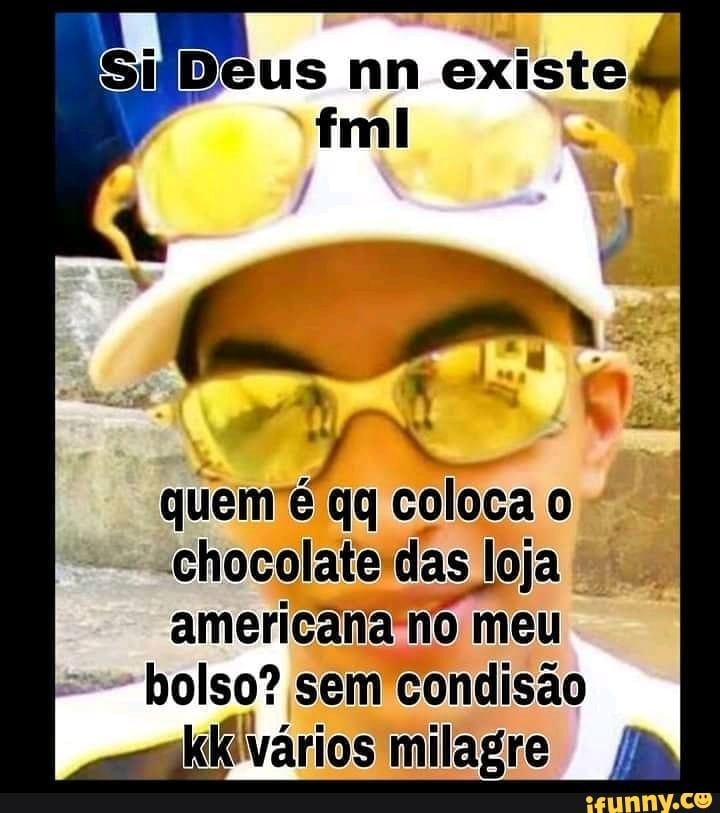 quem é qg coloca o chocolate das loja americana nô meu
bolso? sem condisão los milagre