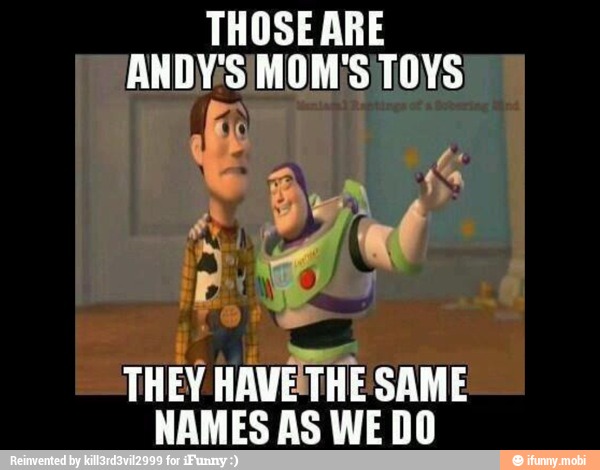 THOSE ARE
NDY'S/MOM'S TOYS
THEY HAVETHE SAME
NAMES AS WE DO