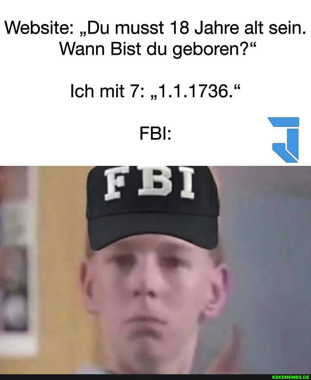 Website: "Du musst 18 Jahre alt sein.
Wann Bist du geboren?"
Ich mit 7: "1.1.1736."
FBI: