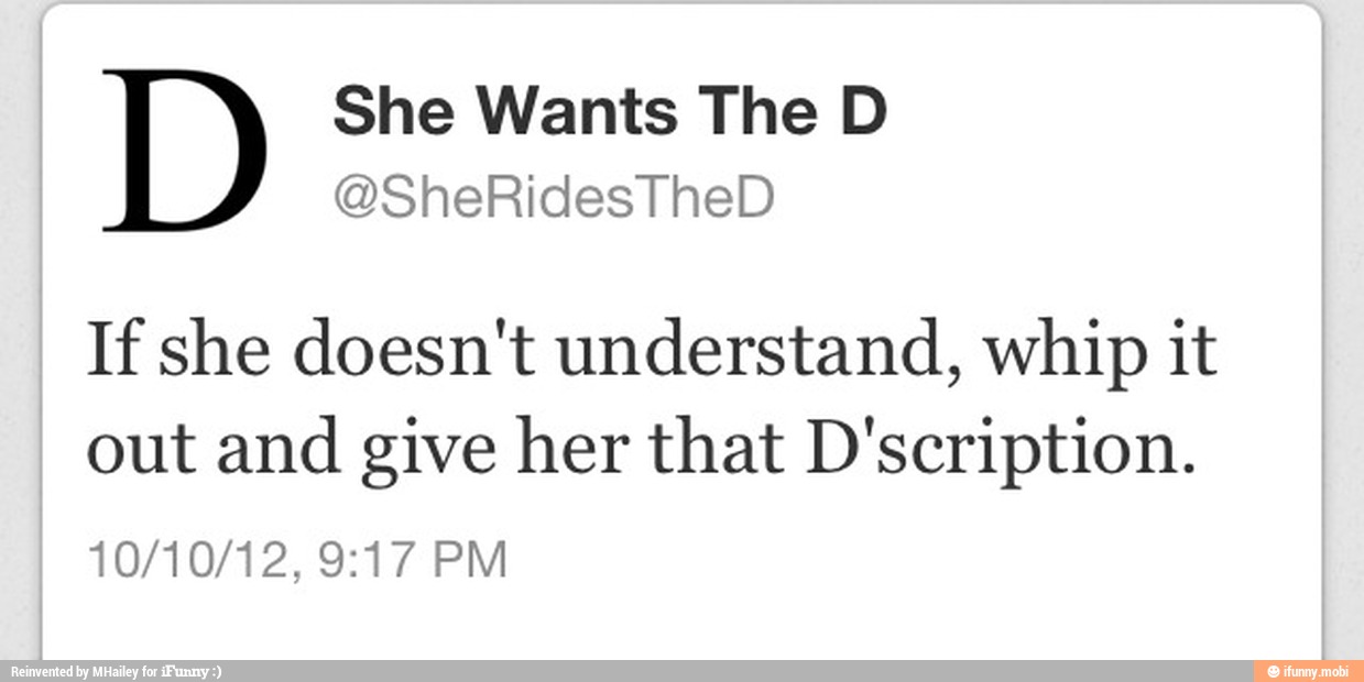If she doesn't understand, whip it
out and
give her that D'scription.