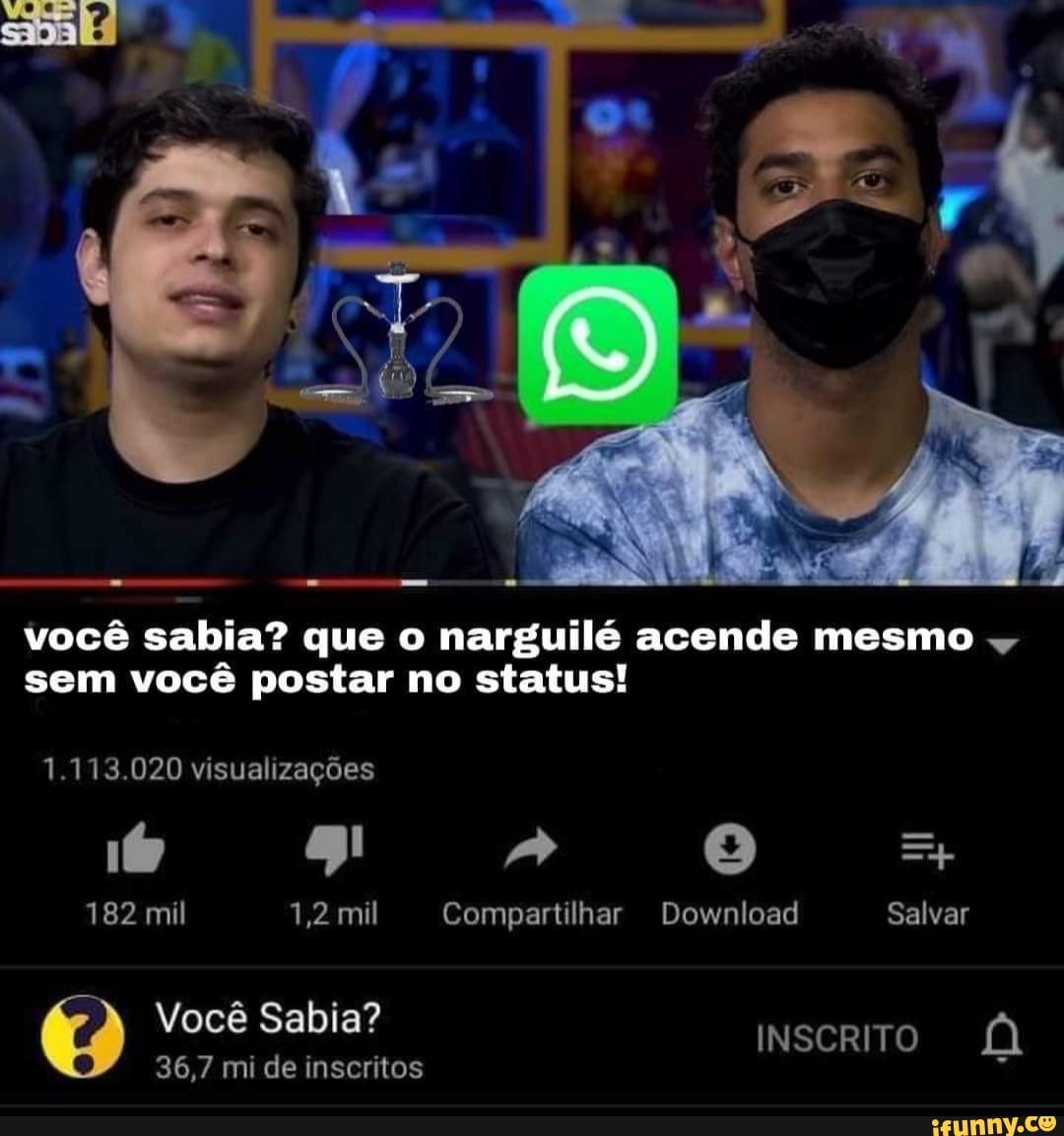 você sabia? que o narguilé acende mesmo sem você postar no status!
1.113.020 visualizações
182 mil 1,2 mil Compartilhar Download Salvar
Você Sabia?
iNscRITO
36,7 mi de inscritos