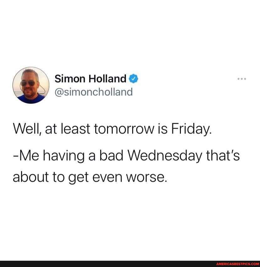 Well, at least tomorrow is Friday.
-Me having a bad Wednesday that's about to get even worse.