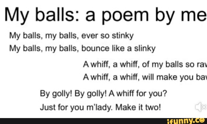 You Make My Balls So Blue Lyrics My balls: a poem by me My balls, my balls, ever so stinky My balls, my