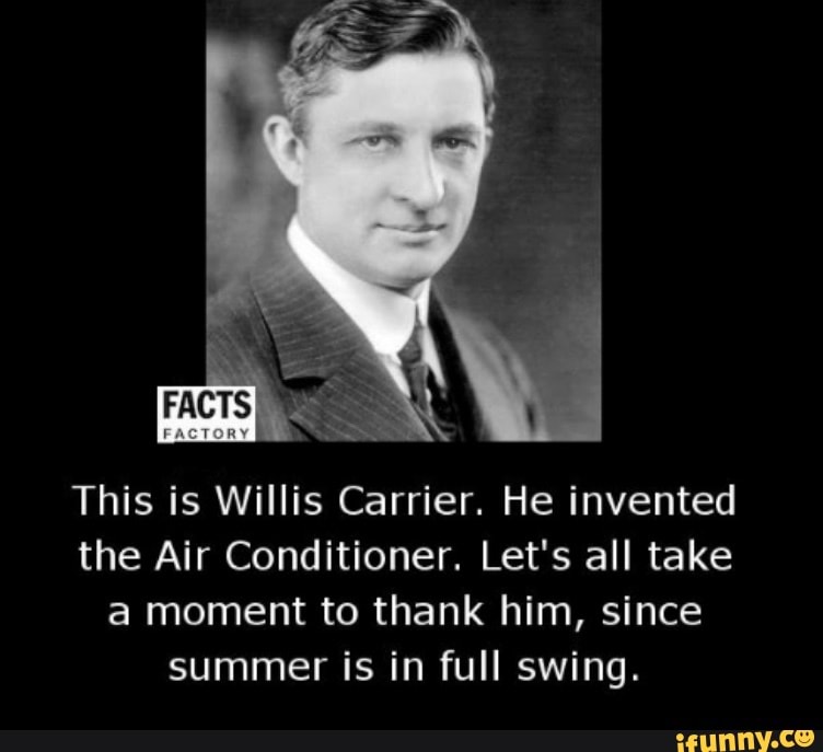 This is Willis Carrier. He invented
the Air Conditioner. Let's all take
a moment to thank him, since
summer is in full swing.