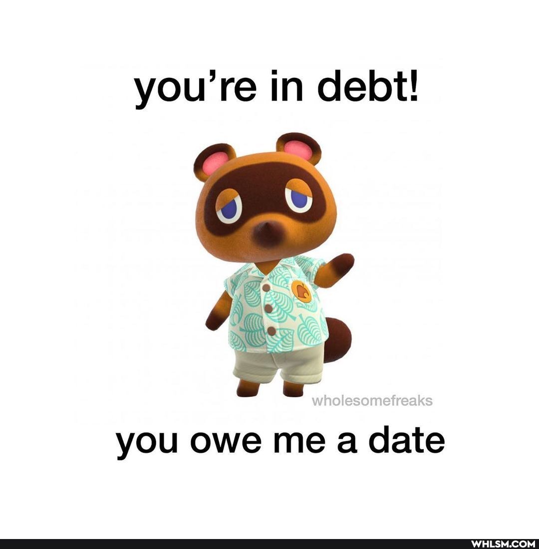 you're in debt!
rr?
you owe me a date