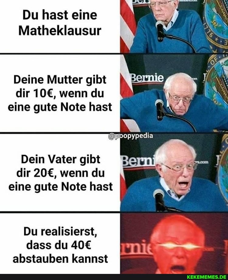 Du hast eine
Matheklausur
Deine Mutter gibt dir wenn du eine gute Note hast
Boopypedia
Dein Vater gibt dir wenn du eine gute Note hast I
Du realisierst, dass du abstauben kannst
