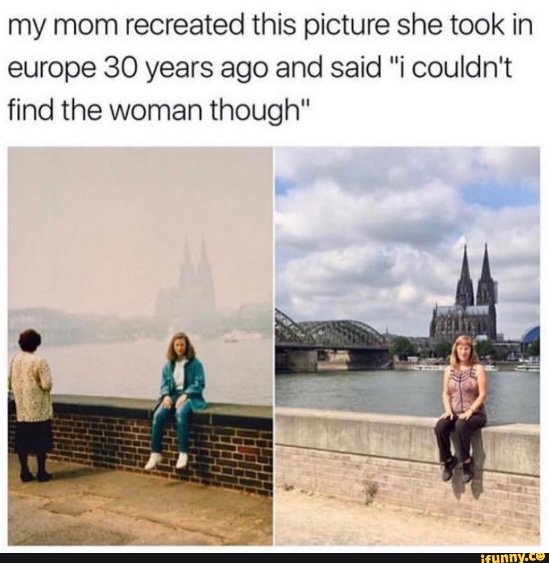 my mom recreated this picture she took in
europe 30 years ago and said "i couldn't
find the woman though"