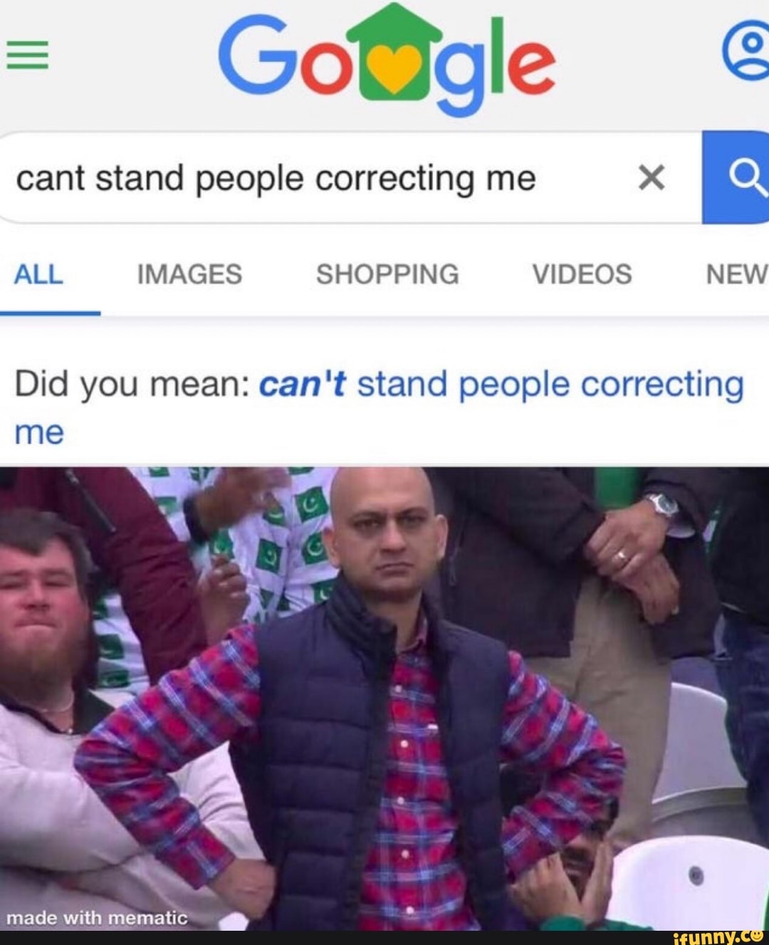 Goole
cant stand people correcting me x
E
ALL IMAGES SHOPPING VIDEOS NEW
Did you mean: can't stand people correcting
