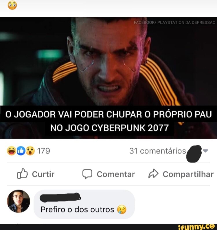 O JOGADOR VAI PODER CHUPAR O PRÓPRIO PAU
NO JOGO CYBERPUNK 2077
14) Curtir O Comentar A Compartilhar
Prefiro o dos outros "9