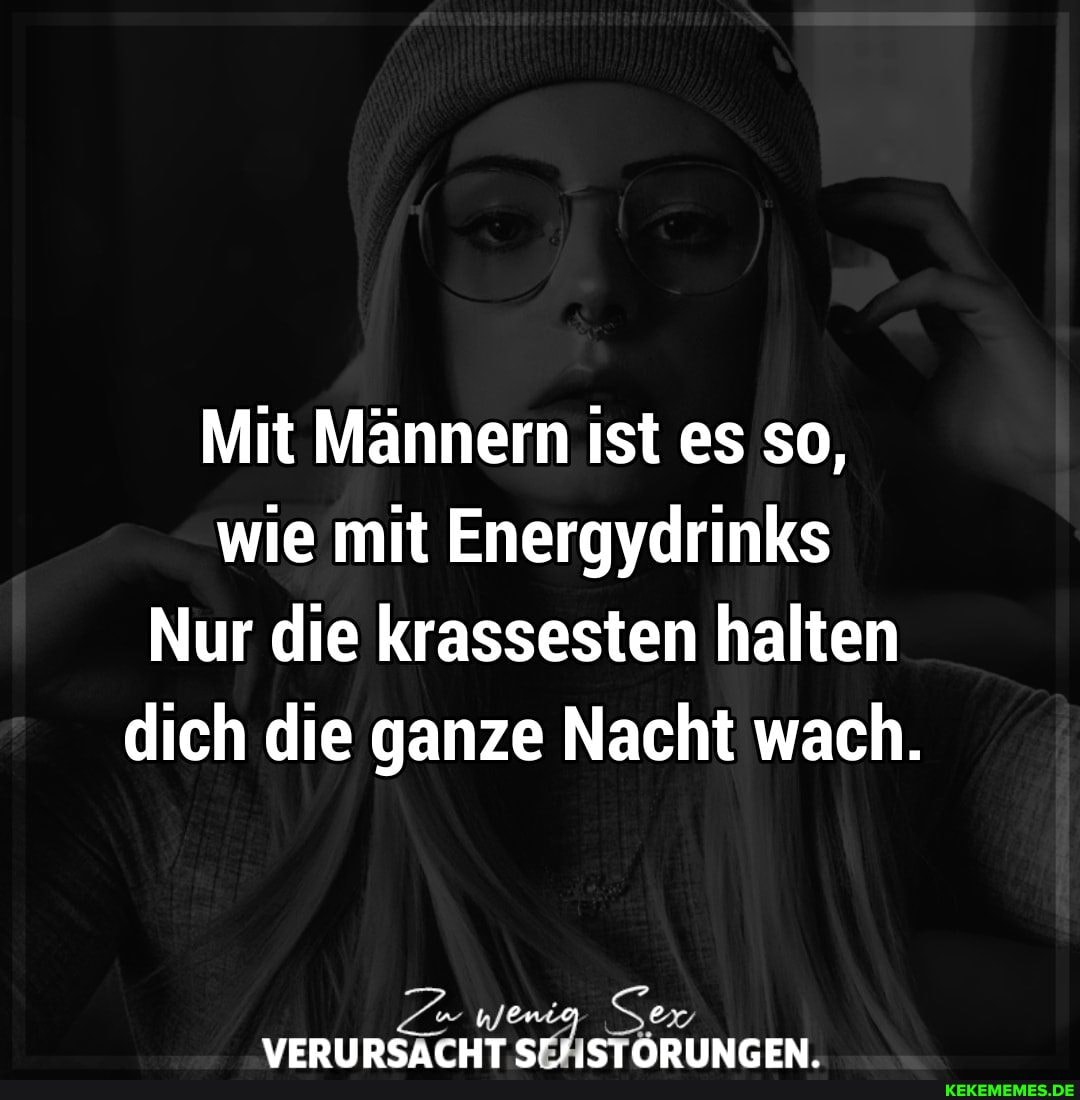 Mit Männern ist es so, wie mit Energydrinks
Nur die krassesten halten dich die ganze Nacht wach.
Zr wenig Sex
VEDIIBSATHT STNADIINTEN