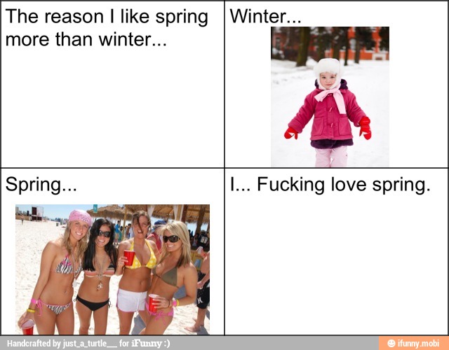 The reason I like spring
more than winter...
Spring... I... Fucking love spring.