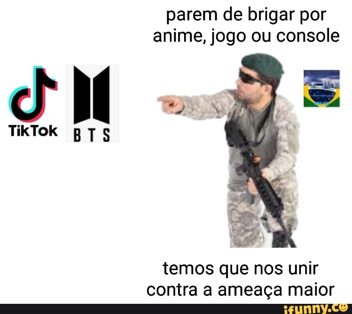parem de brigar por anime, jogo ou console
TikTok BTS
temos que nos unir contra a ameaça maior