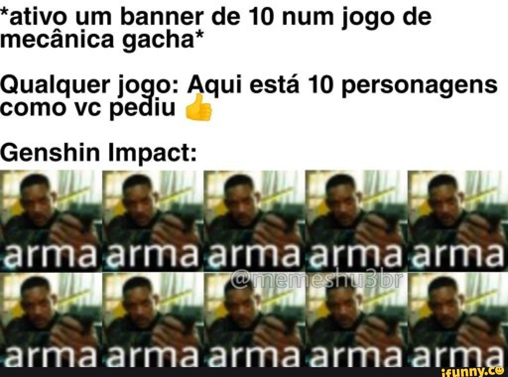 "ativo um banner de 10 num jogo de mecânica gacha*
Qualquer jogo: Aqui está 10 personagens como vc pediu
Genshin Impact:
arma arma