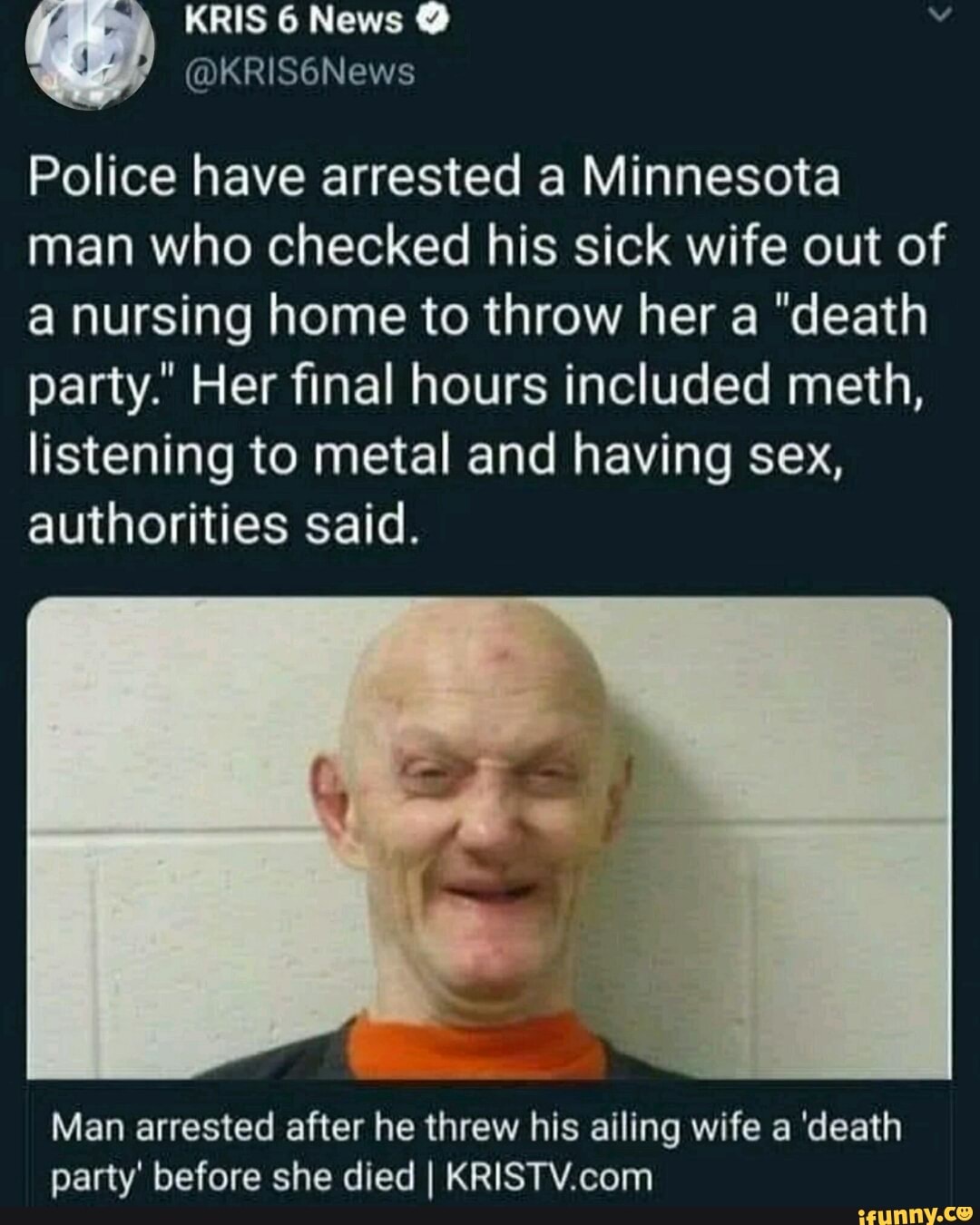 \ KRIS 6 News
@KRIS6News
Police have arrested a Minnesota man who checked his sick wife out of nursing home to throw her a "death party.' Her final hours included meth, listening to metal and having sex, authorities said.
Man arrested after he threw his ailing wife a 'death party' before she died I