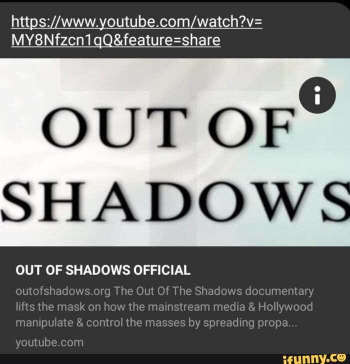 https://www.youtube.com/watch?v=
MY8Nfzcn1qQ&feature=share
OUT
SHADOW
OUT OF SHADOWS OFFICIAL
5.org The Out Of The Shad
1 how the mains m
manipulate control the masses by s ading propa
youtube.com