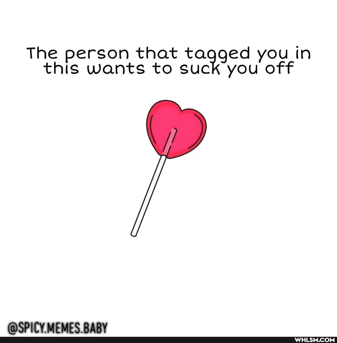 The person that tagged you in this wants to suck you off
faCPICY MEMES RARY