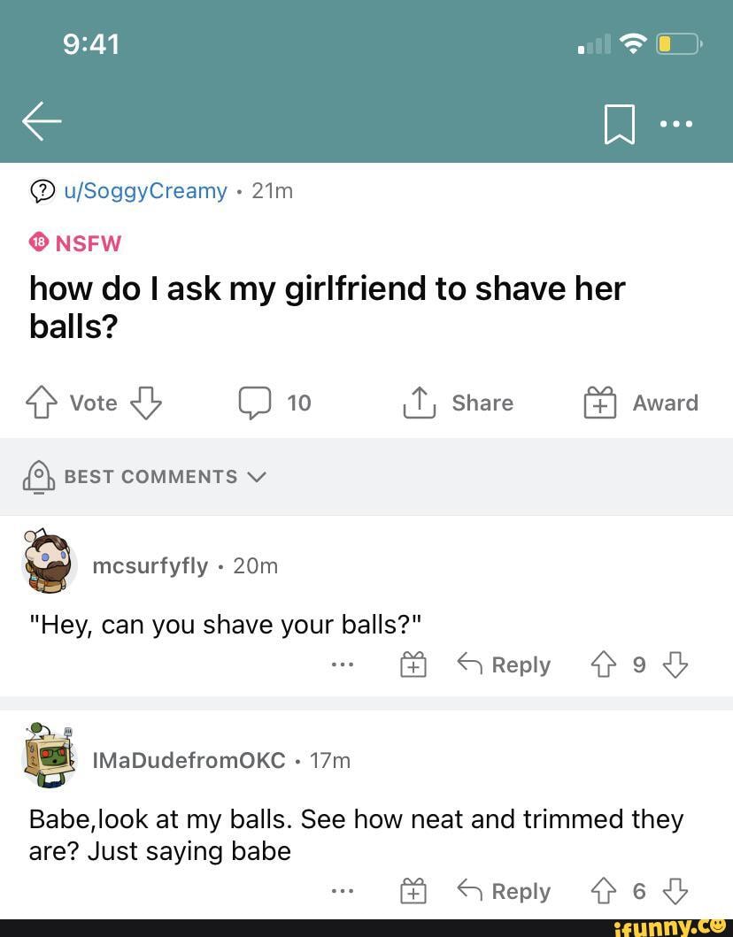 NSFW how do I ask my girlfriend to shave her balls? vote 10 Share Award BEST