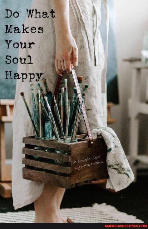 Do What
Makes
Your
Soul
Happy.