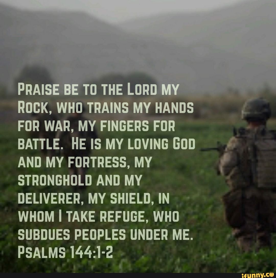 ROCK, WHO TRAINS MY HANDS FOR WAR, MY FINGERS FOR BATTLE. IS MY LOVING ...