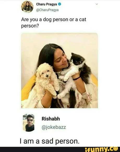 Charu Pragya
@CharuPragya
Are you a dog person or a cat person?
@jokebazz
lam a sad person.