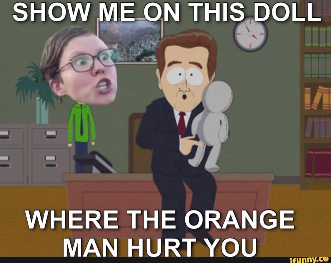 SHOW ME ON THIS DOLL WHERE THE ORANGE MAN HURT YOU