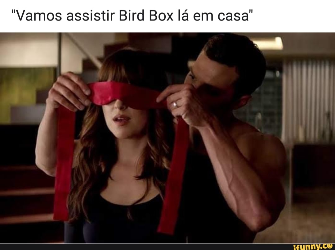 "Vamos assistir Bird Box lá em casa"