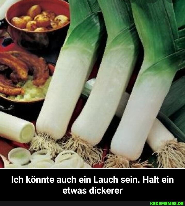 Ich könnte auch ein Lauch sein. Halt ein etwas dickerer - Ich könnte auch ein Lauch sein. Halt ein etwas dickerer