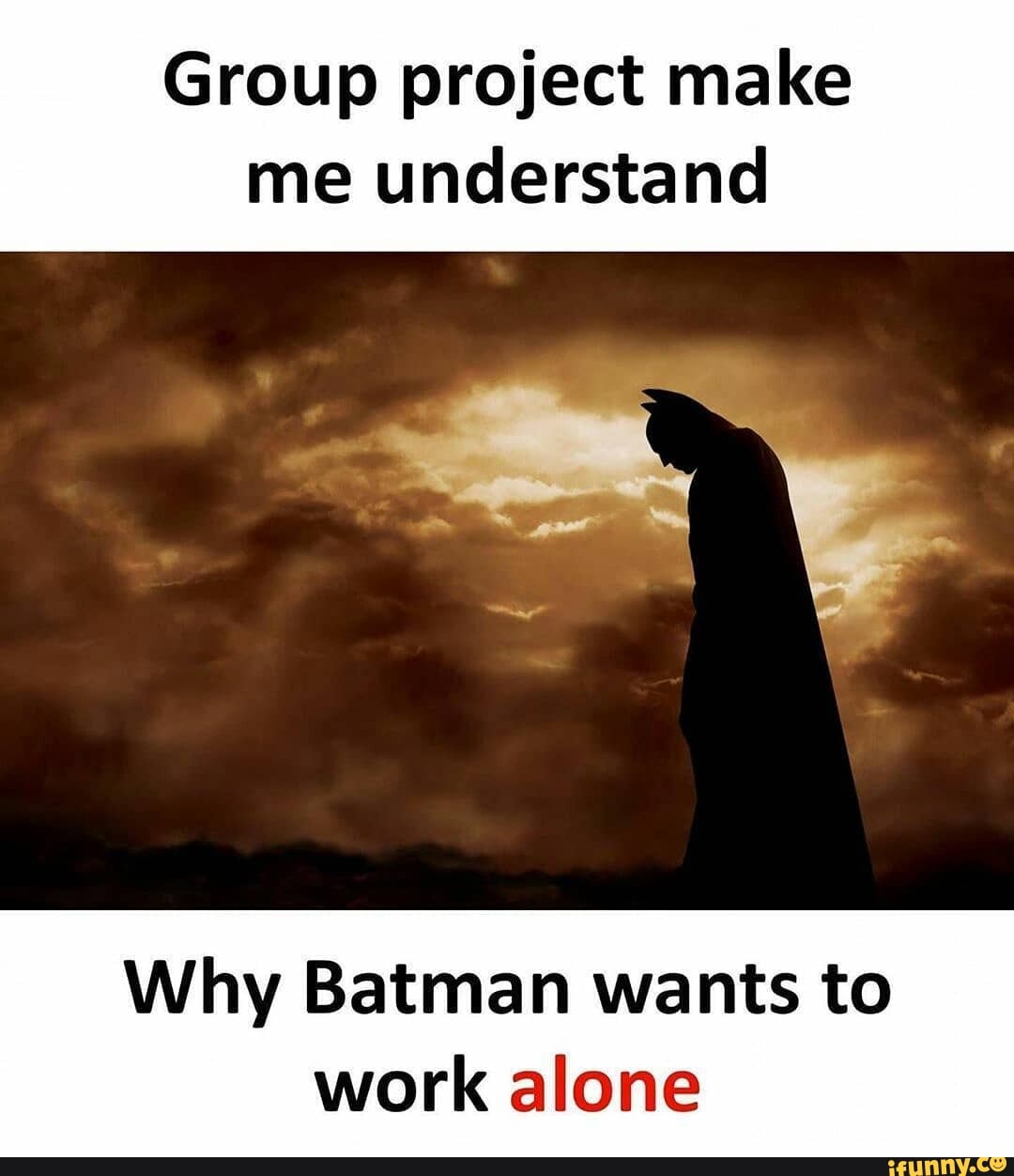Group project make me understand
Why Batman wants to work alone
