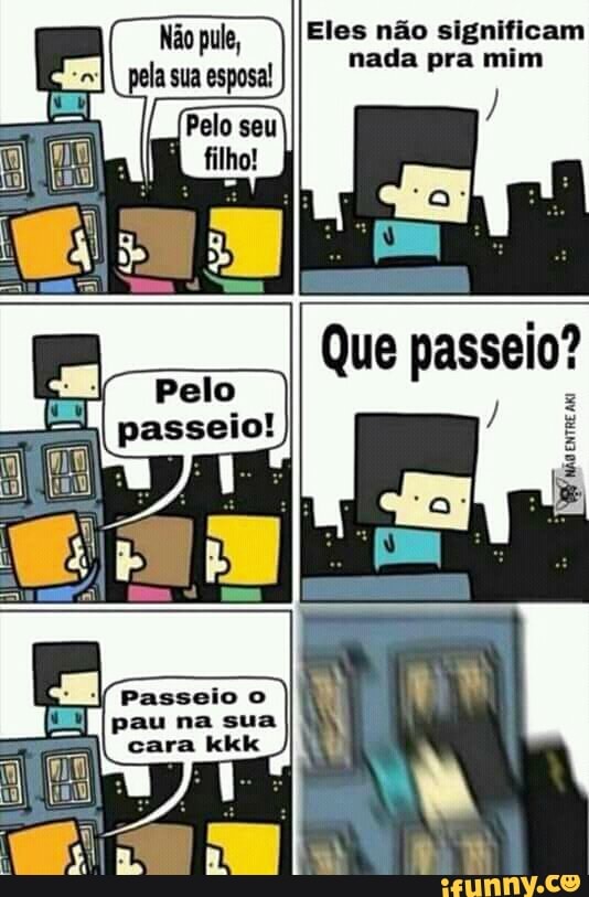 Eles nao significam
nada pra mim
Não pule,
na sua I
À
cara kkk 1