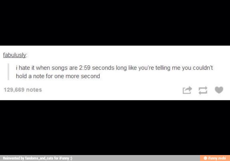 ¡ hate it when songs ids long like you're
telling me you couldn't