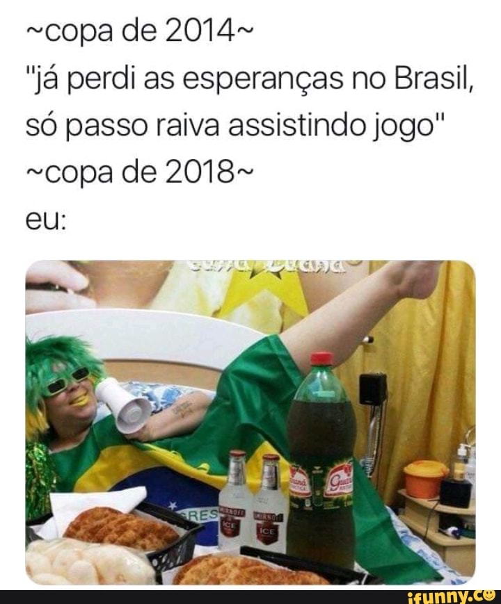 ~copa de 2014~
"já perdi as esperanças no Brasil,
só passo raiva assistindo jogo"
"copa de 2018~