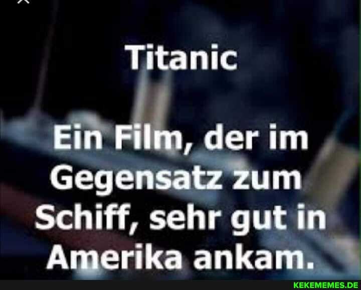 Titanic Ein Film, der im Gegensatz Zum Schiff, sehr gut in Amerika ankam.