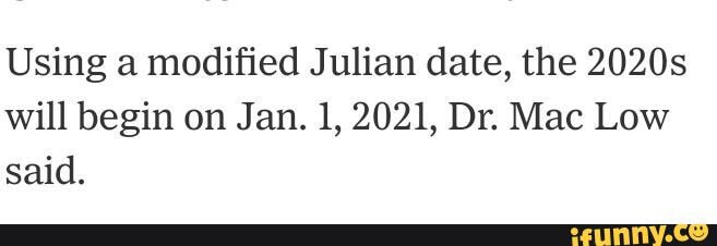 Using A Modified Julian Date The 2020s Will Begin On Jan 1 2021 Dr 