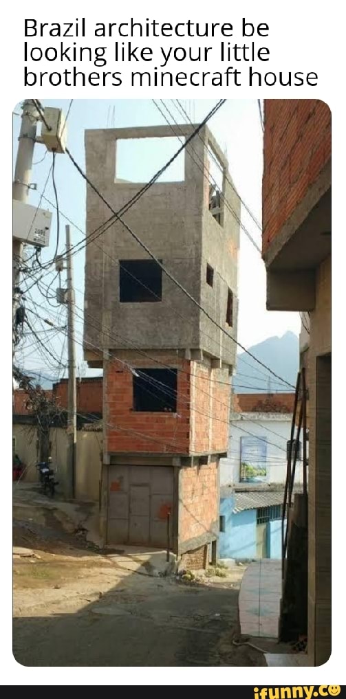 Brazil architecture be
looking like your little
brothers minecraft house