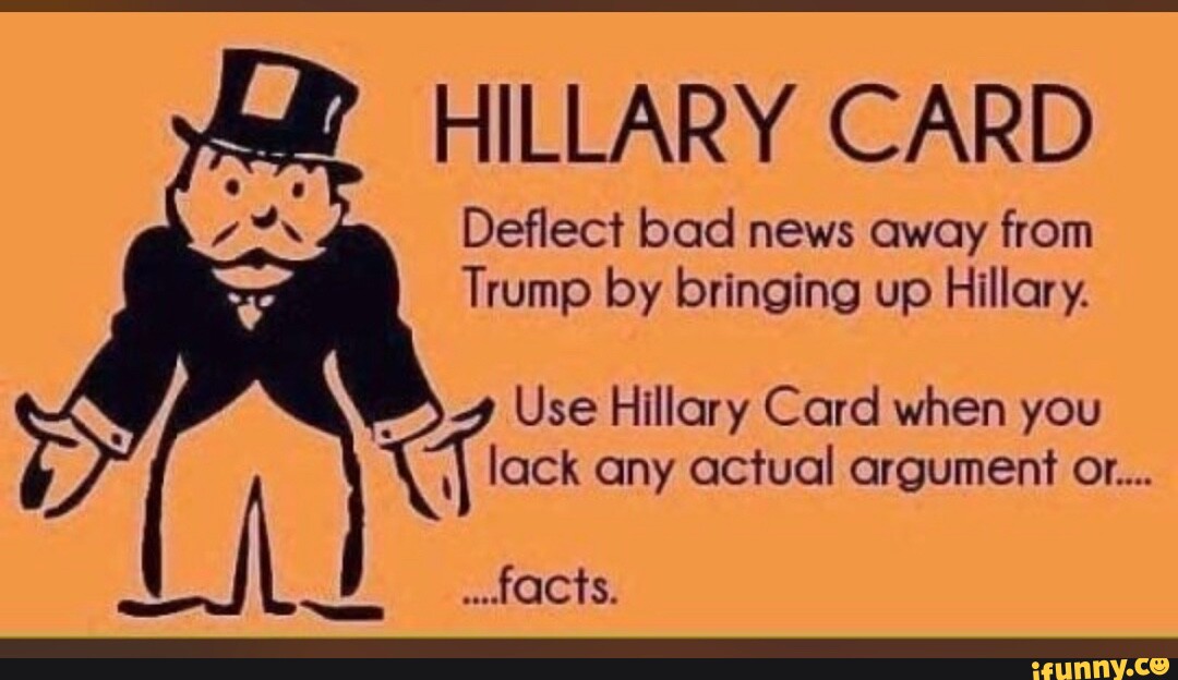 HILLARY CARD Deflect bad news away from Trump by bringing up Hillary. Use Hillary Card when you lack any actual argument or... Dy facts.