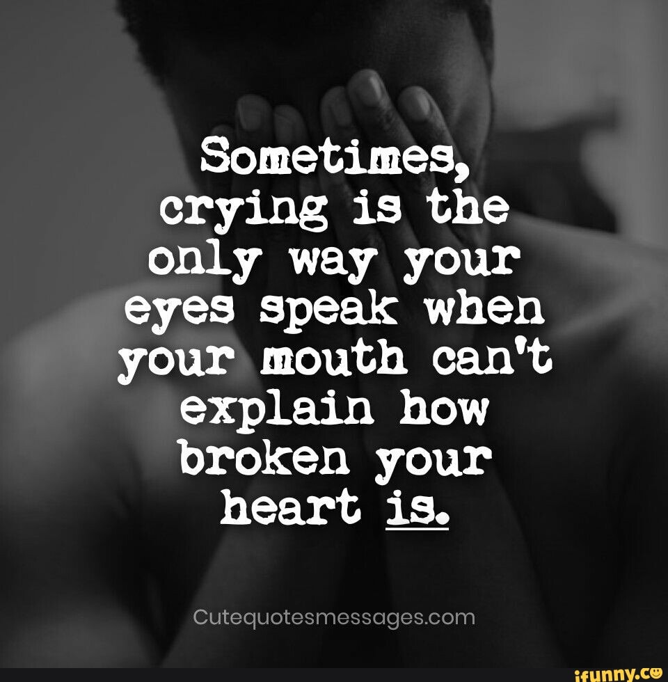 Sometimes, crying is the Only way your eyes speak when your mouth can't ...