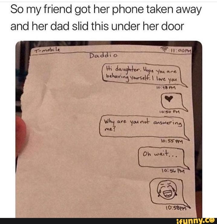 So my friend got her phone taken away
and her dad slid this under her door